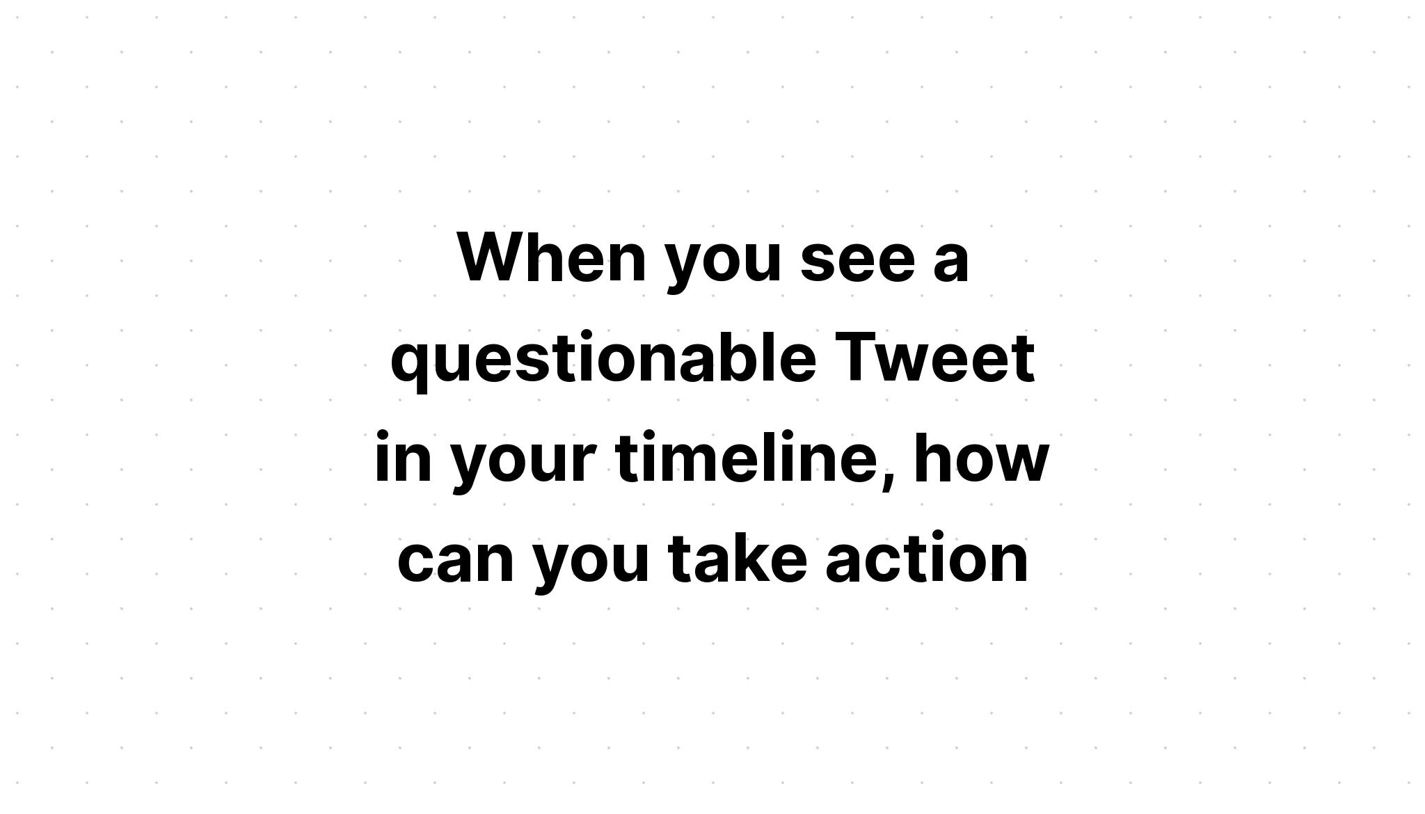 when-you-see-a-questionable-tweet-in-your-timeline-how-can-you-take